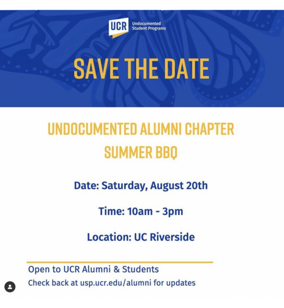 Save the Date. Undocumented Alumni Chapter Summer BBQ. Date: Saturday, August 20th. Time: 10 am - 3pm. Location: UC Riverside